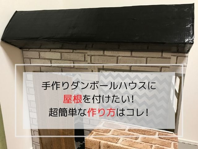 手作りダンボールハウスに屋根を付けたい 超簡単な作り方はコレ ママぽちっ